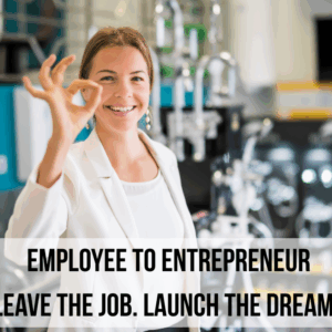 Employee to Entrepreneur: Leave the Job. Launch the Dream.