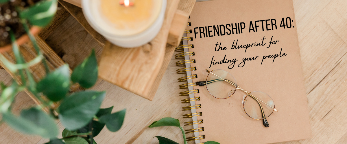 FRIENDSHIP AFTER 40: The Blueprint For Finding YOUR People